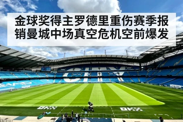 金球奖得主罗德里重伤赛季报销曼城中场真空危机空前爆发